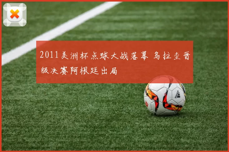 2011美洲杯点球大战落幕 乌拉圭晋级决赛阿根廷出局