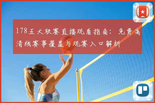 178五大联赛直播观看指南:免费高清线赛事覆盖与观赛入口解析