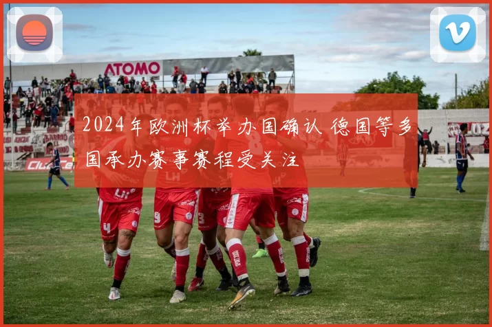 2024年欧洲杯举办国确认 德国等多国承办赛事赛程受关注