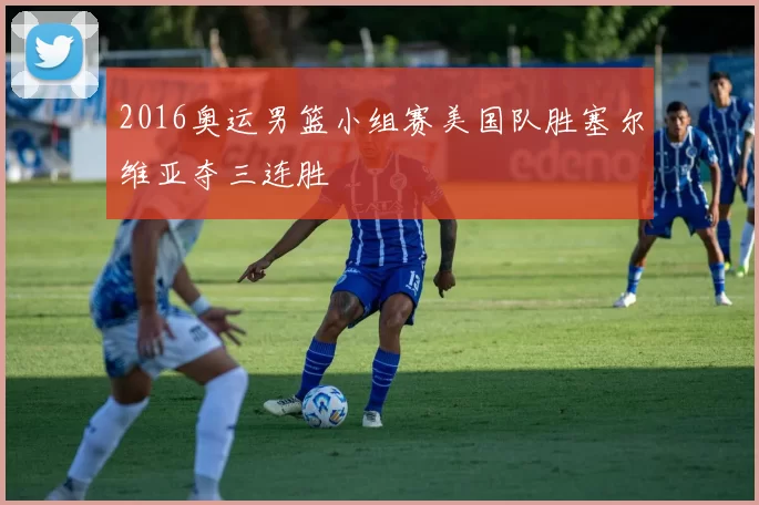 2016奥运男篮小组赛美国队胜塞尔维亚夺三连胜