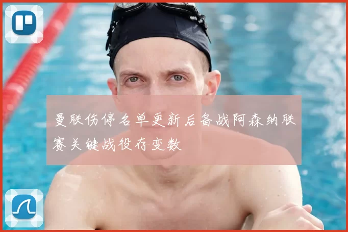 曼联伤停名单更新后备战阿森纳联赛关键战役存变数