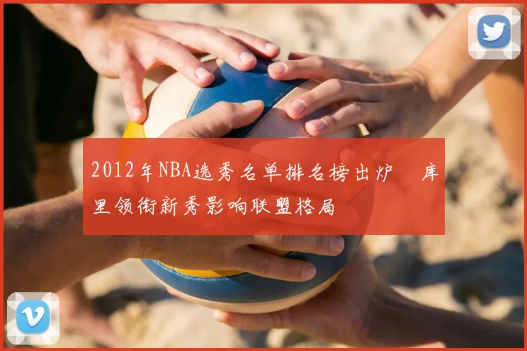 2012年NBA选秀名单排名榜出炉　库里领衔新秀影响联盟格局