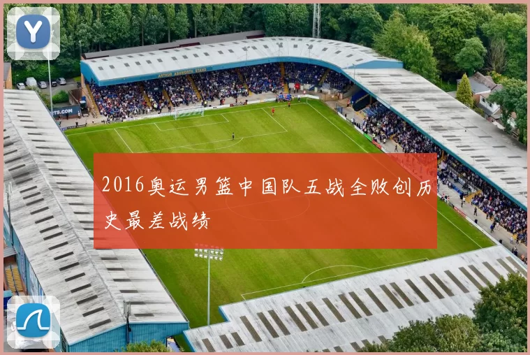 2016奥运男篮中国队五战全败创历史最差战绩