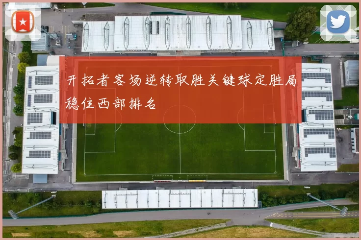 开拓者客场逆转取胜关键球定胜局稳住西部排名