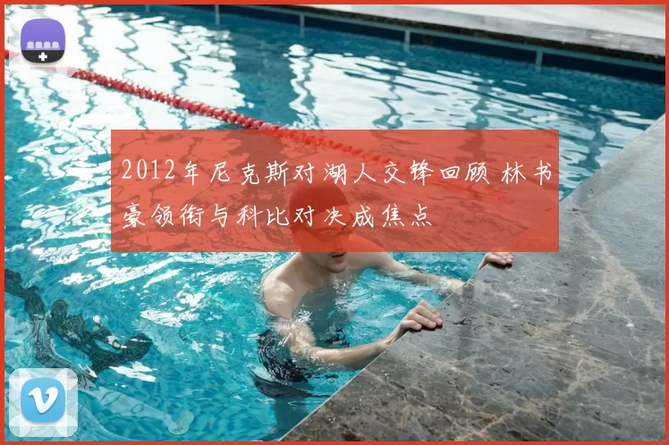 2012年尼克斯对湖人交锋回顾 林书豪领衔与科比对决成焦点