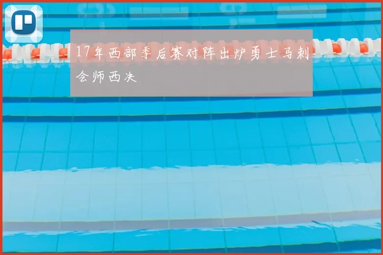17年西部季后赛对阵出炉勇士马刺会师西决