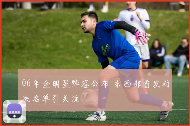 06年全明星阵容公布 东西部首发对决名单引关注