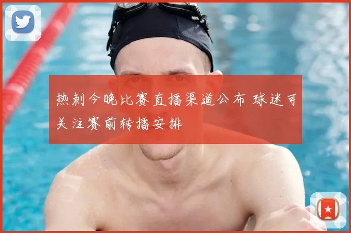 热刺今晚比赛直播渠道公布 球迷可关注赛前转播安排