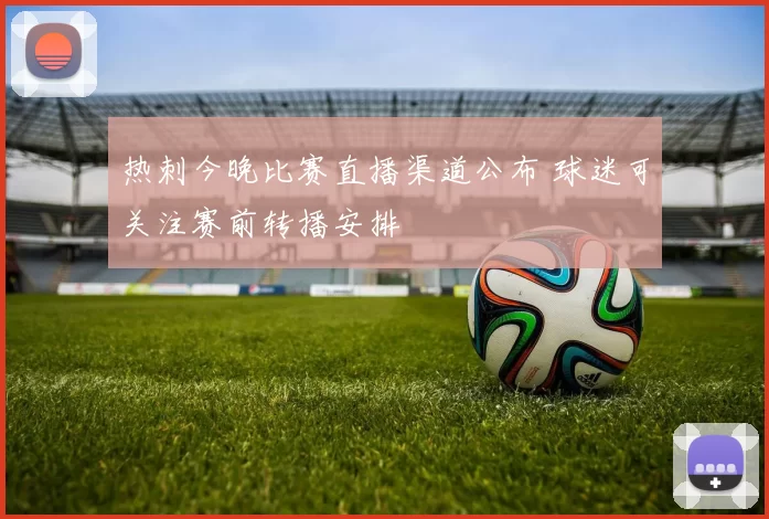 热刺今晚比赛直播渠道公布 球迷可关注赛前转播安排