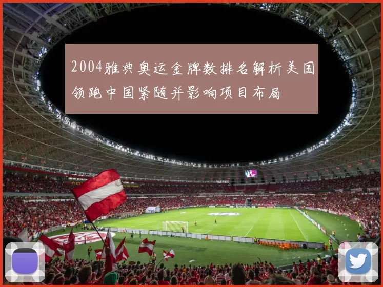 2004雅典奥运金牌数排名解析美国领跑中国紧随并影响项目布局