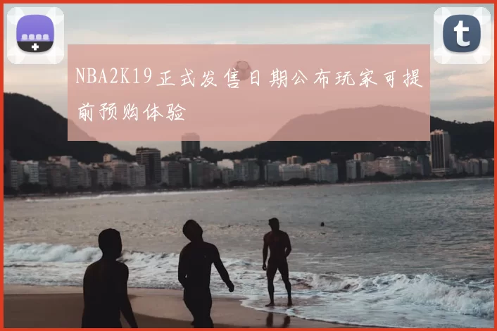 NBA2K19正式发售日期公布玩家可提前预购体验