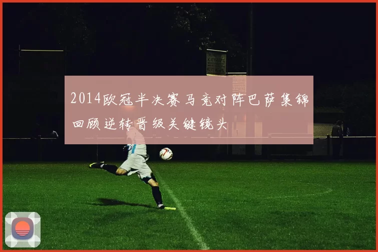 2014欧冠半决赛马竞对阵巴萨集锦回顾逆转晋级关键镜头