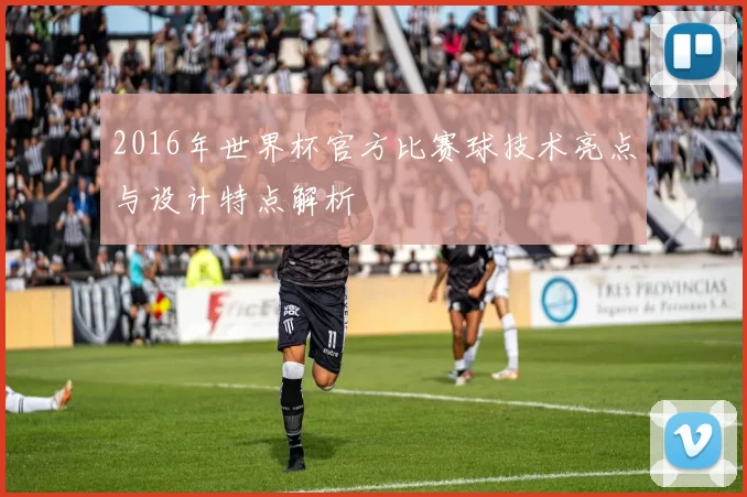 2016年世界杯官方比赛球技术亮点与设计特点解析