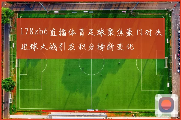 178zb6直播体育足球聚焦豪门对决进球大战引发积分榜新变化