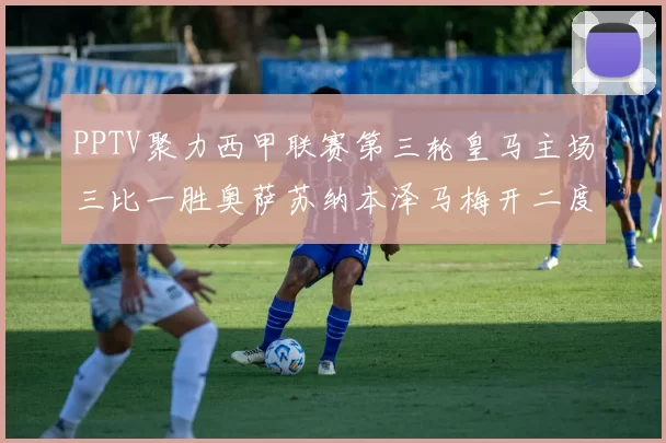 PPTV聚力西甲联赛第三轮皇马主场三比一胜奥萨苏纳本泽马梅开二度