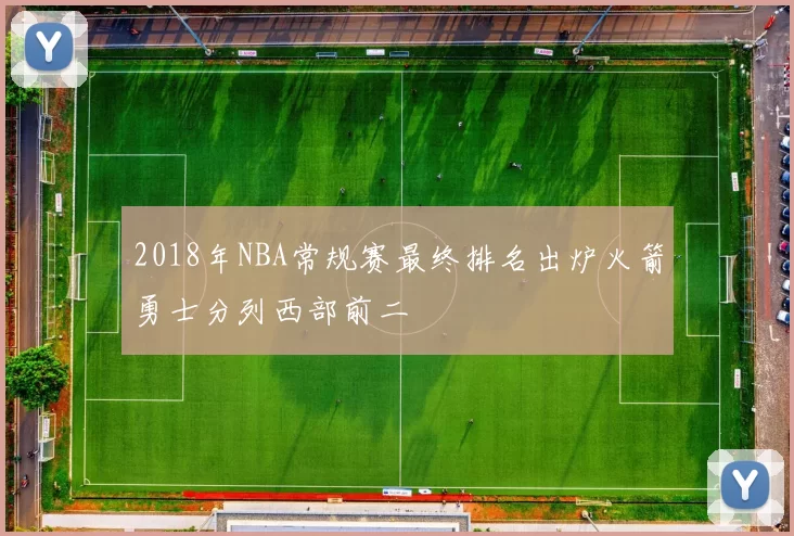 2018年NBA常规赛最终排名出炉火箭勇士分列西部前二