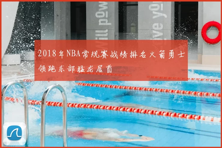 2018年NBA常规赛战绩排名火箭勇士领跑东部猛龙居首