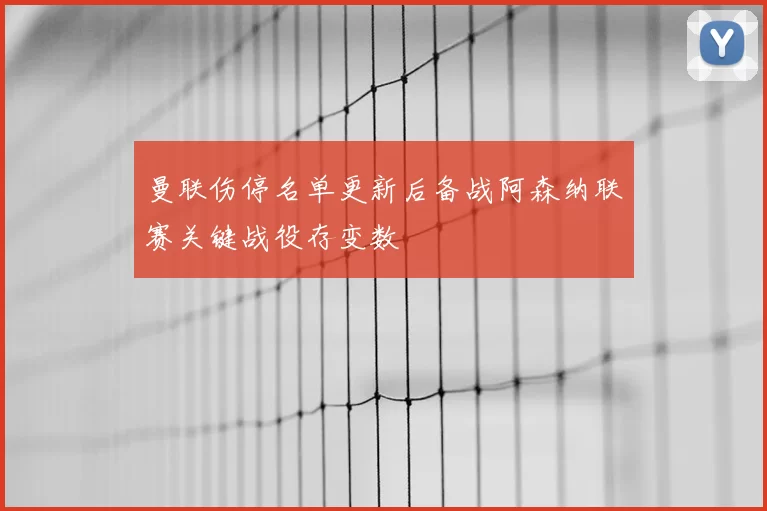曼联伤停名单更新后备战阿森纳联赛关键战役存变数