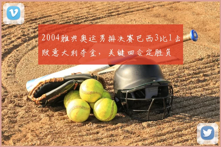 2004雅典奥运男排决赛巴西3比1击败意大利夺金,关键回合定胜负