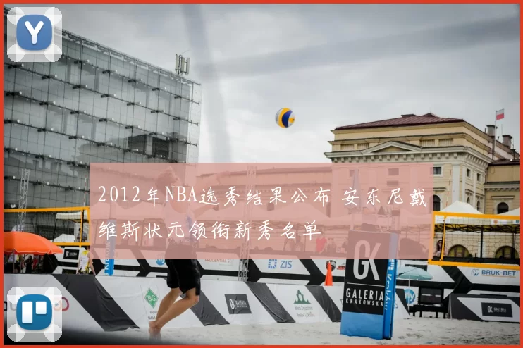 2012年NBA选秀结果公布 安东尼戴维斯状元领衔新秀名单