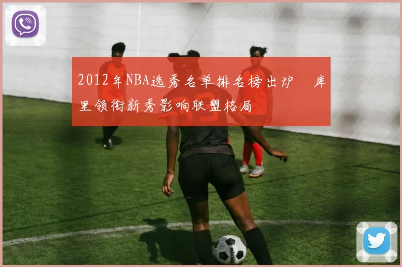 2012年NBA选秀名单排名榜出炉　库里领衔新秀影响联盟格局