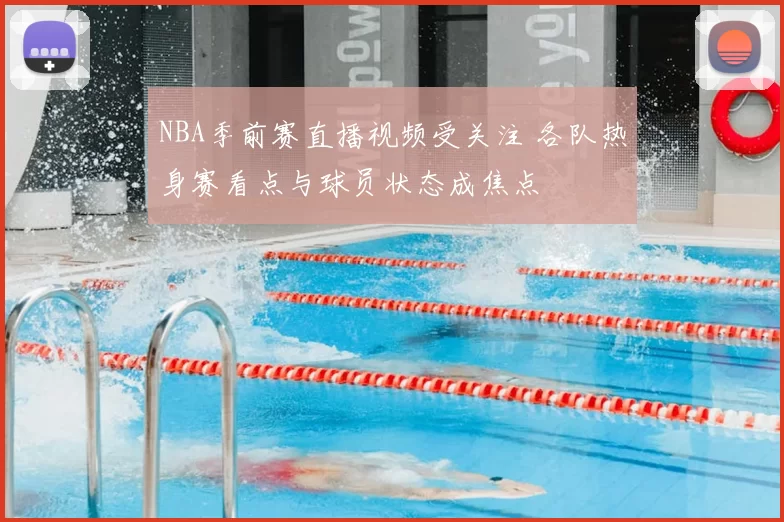 NBA季前赛直播视频受关注 各队热身赛看点与球员状态成焦点