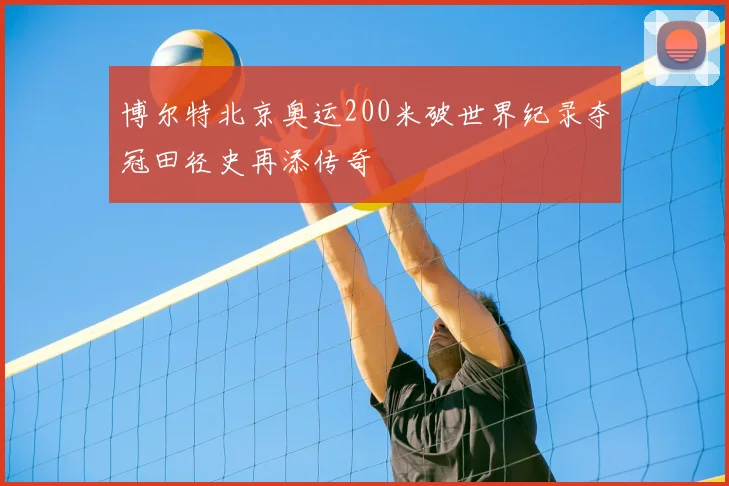 博尔特北京奥运200米破世界纪录夺冠田径史再添传奇