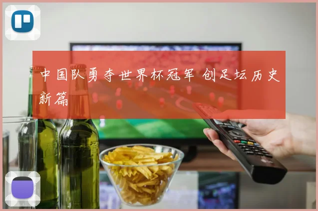 中国队勇夺世界杯冠军 创足坛历史新篇