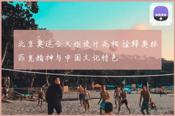 北京奥运会火炬设计亮相 诠释奥林匹克精神与中国文化特色