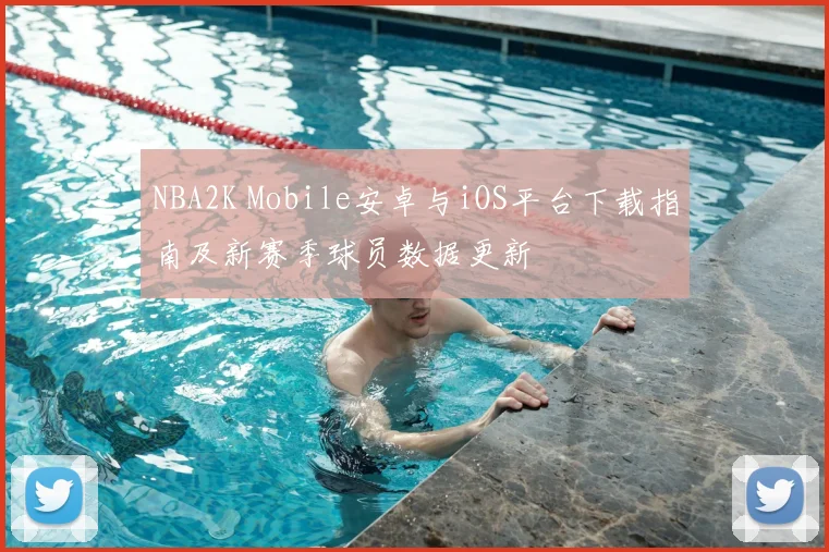 NBA2K Mobile安卓与iOS平台下载指南及新赛季球员数据更新