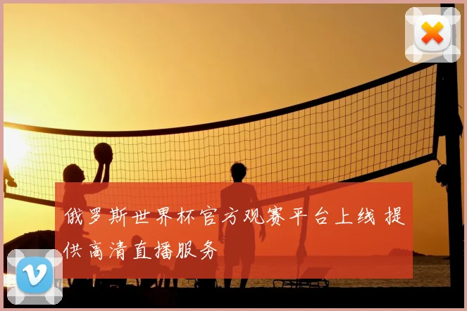 俄罗斯世界杯官方观赛平台上线 提供高清直播服务