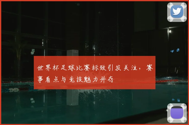 世界杯足球比赛标致引发关注,赛事看点与竞技魅力并存