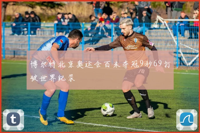 博尔特北京奥运会百米夺冠9秒69打破世界纪录