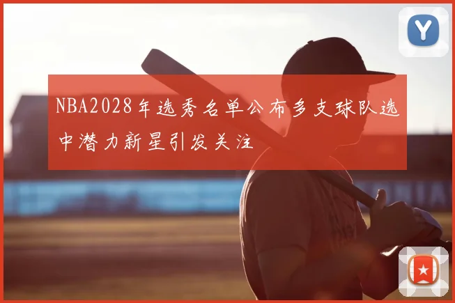 NBA2028年选秀名单公布多支球队选中潜力新星引发关注
