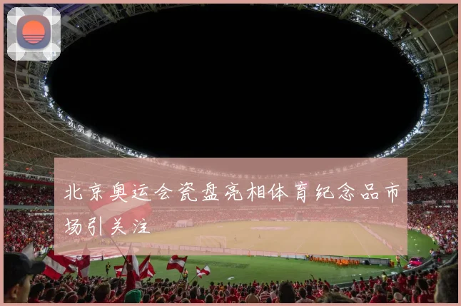 北京奥运会瓷盘亮相体育纪念品市场引关注