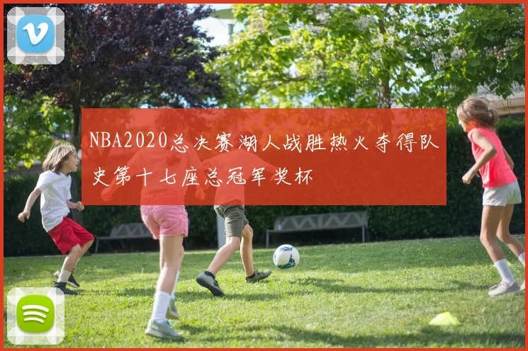 NBA2020总决赛湖人战胜热火夺得队史第十七座总冠军奖杯